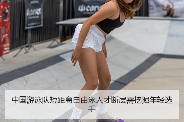 中国游泳队短距离自由泳人才断层需挖掘年轻选手